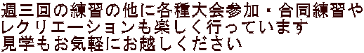 週三回の練習の他に各種大会参加・合同練習や レクリエーションも楽しく行っています 見学もお気軽にお越しください